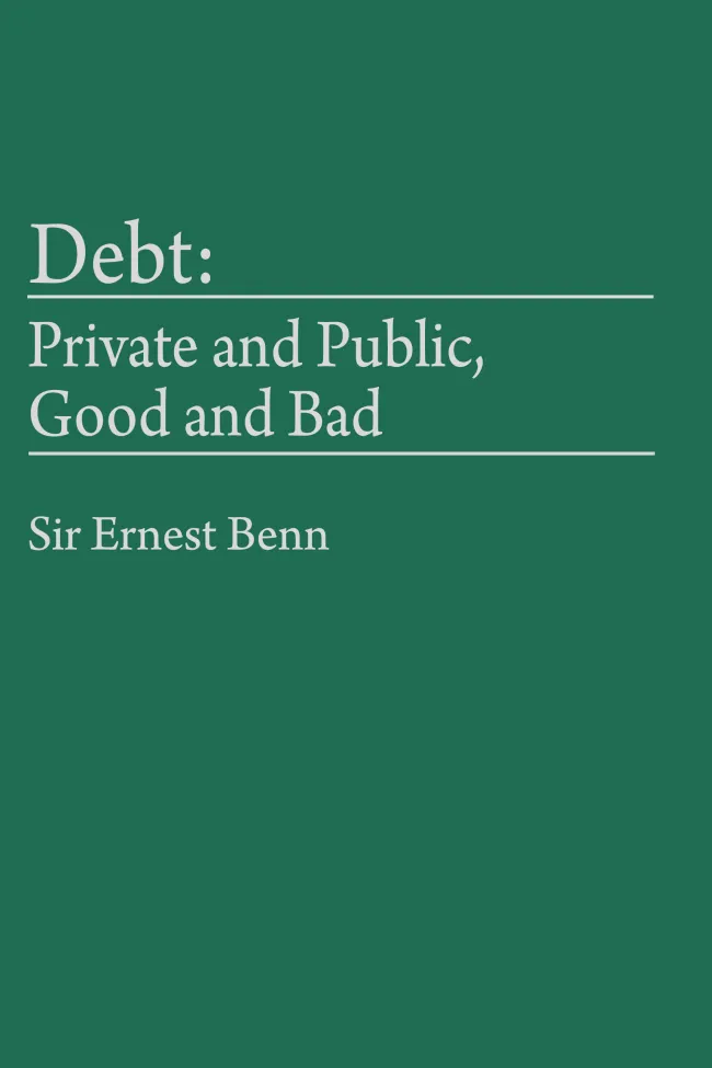 Debt: Private and Public, Good and Bad by Sir Ernest Benn